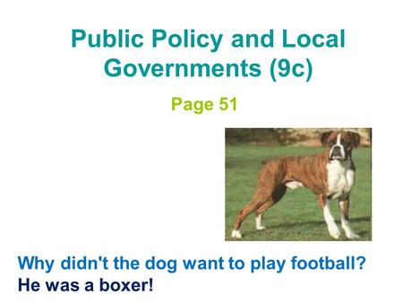 Public Policy and Local Governments (9c) Page 51 Why didn't the dog want to play football? He was a boxer!