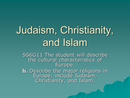 Judaism, Christianity, and Islam SS6G11 The student will describe the cultural characteristics of Europe. b. Describe the major religions in Europe; include.