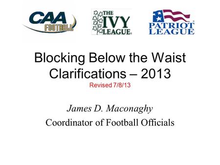 Blocking Below the Waist Clarifications – 2013 Revised 7/8/13 James D. Maconaghy Coordinator of Football Officials.