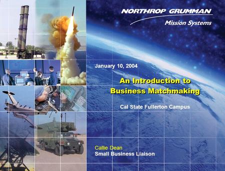 Copyright 2004 Northrop Grumman Defense Mission Systems, Inc. 0 An Introduction to Business Matchmaking An Introduction to Business Matchmaking Callie.