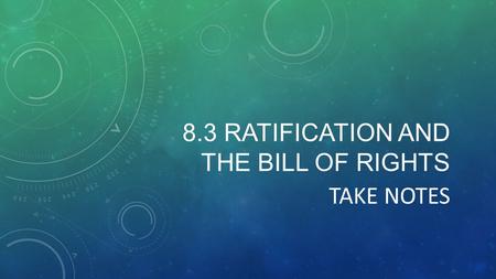 8.3 RATIFICATION AND THE BILL OF RIGHTS TAKE NOTES.
