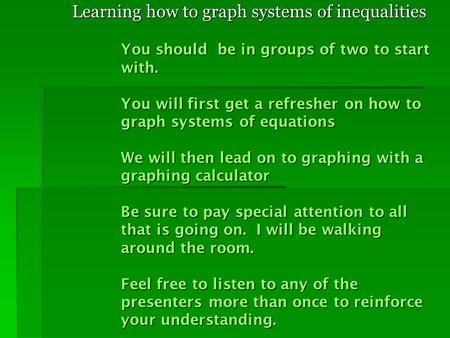 You should be in groups of two to start with. You will first get a refresher on how to graph systems of equations We will then lead on to graphing with.