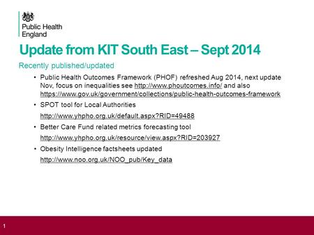 Update from KIT South East – Sept 2014 Recently published/updated Public Health Outcomes Framework (PHOF) refreshed Aug 2014, next update Nov, focus on.