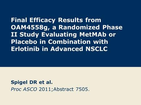 Final Efficacy Results from OAM4558g, a Randomized Phase II Study Evaluating MetMAb or Placebo in Combination with Erlotinib in Advanced NSCLC Spigel DR.
