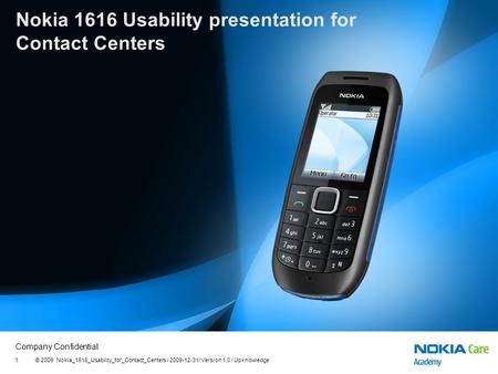 Company Confidential Nokia 1616 Usability presentation for Contact Centers © 2009 Nokia_1616_Usability_for_Contact_Centers / 2009-12-31/ Version 1.0 /