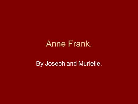 Anne Frank. By Joseph and Murielle.. World War 2. When Anne Frank was three world war two started. The war was in Germany and Adolf Hitler was ruling.