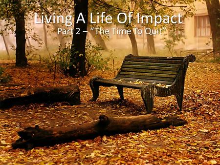Living A Life Of Impact Part 2 – “The Time To Quit”