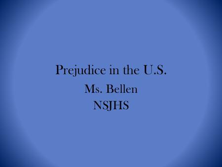 Prejudice in the U.S. Ms. Bellen NSJHS What is your definition of prejudice? To form any preconceived opinion or feeling, either favorable or unfavorable.