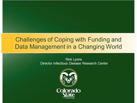 Challenges of Coping with Funding and Data Management in a Changing World Rick Lyons Director Infectious Disease Research Center.
