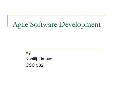 Agile Software Development By Kshitij Limaye CSC 532.