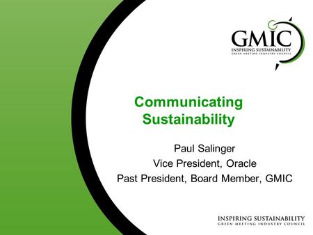 Communicating Sustainability Paul Salinger Vice President, Oracle Past President, Board Member, GMIC.