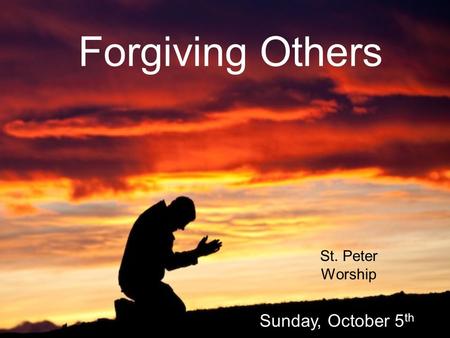 Forgiving Others St. Peter Worship Sunday, October 5 th.