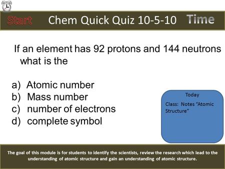 Chem Quick Quiz 10-5-10 If an element has 92 protons and 144 neutrons what is the a) Atomic number b) Mass number c) number of electrons d) complete symbol.