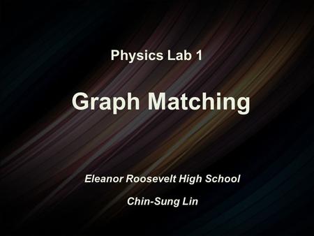Physics Lab 1 Graph Matching Eleanor Roosevelt High School Chin-Sung Lin.