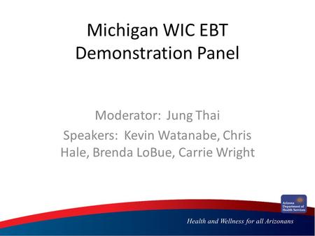 Michigan WIC EBT Demonstration Panel Moderator: Jung Thai Speakers: Kevin Watanabe, Chris Hale, Brenda LoBue, Carrie Wright.