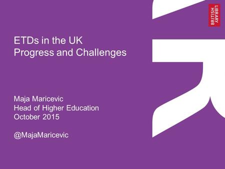 ETDs in the UK Progress and Challenges Maja Maricevic Head of Higher Education October
