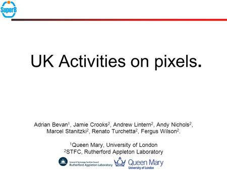 UK Activities on pixels. Adrian Bevan 1, Jamie Crooks 2, Andrew Lintern 2, Andy Nichols 2, Marcel Stanitzki 2, Renato Turchetta 2, Fergus Wilson 2. 1 Queen.