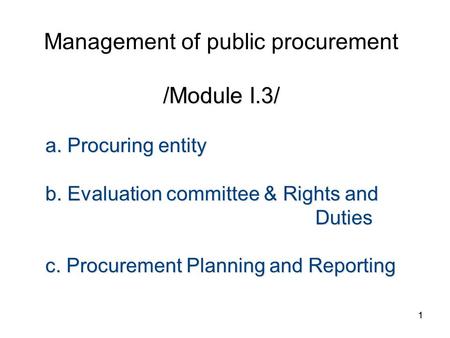11 /Module I.3/ Management of public procurement /Module I.3/ а. Procuring entity b. Evaluation committee & Rights and Duties c. Procurement Planning.