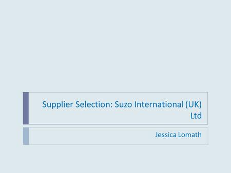 Supplier Selection: Suzo International (UK) Ltd Jessica Lomath.