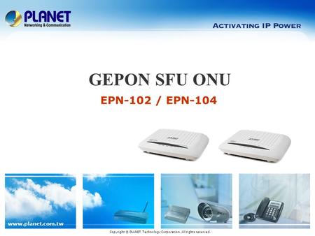Www.planet.com.tw EPN-102 / EPN-104 GEPON SFU ONU Copyright © PLANET Technology Corporation. All rights reserved.