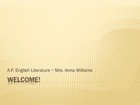 A.P. English Literature ~ Mrs. Anna Williams.  B.A. ~ University of Virginia  English  M.Ed.~ University of Virginia  Secondary English Education.