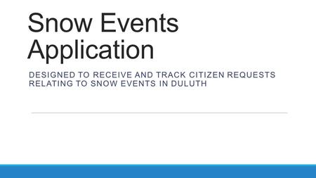Snow Events Application DESIGNED TO RECEIVE AND TRACK CITIZEN REQUESTS RELATING TO SNOW EVENTS IN DULUTH.