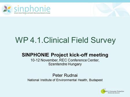 WP 4.1.Clinical Field Survey SINPHONIE Project kick-off meeting 10-12 November, REC Conference Center, Szentendre Hungary Peter Rudnai National Institute.
