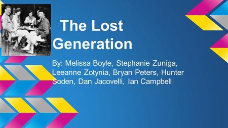 The Lost Generation By: Melissa Boyle, Stephanie Zuniga, Leeanne Zotynia, Bryan Peters, Hunter Soden, Dan Jacovelli, Ian Campbell.