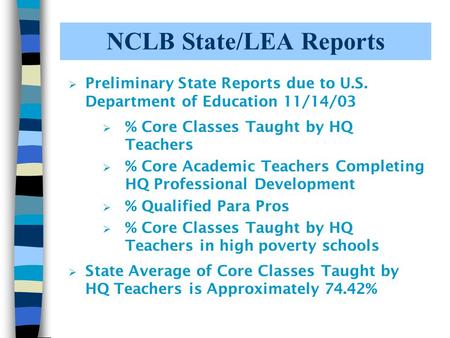 NCLB State/LEA Reports  Preliminary State Reports due to U.S. Department of Education 11/14/03  % Core Classes Taught by HQ Teachers  % Core Academic.
