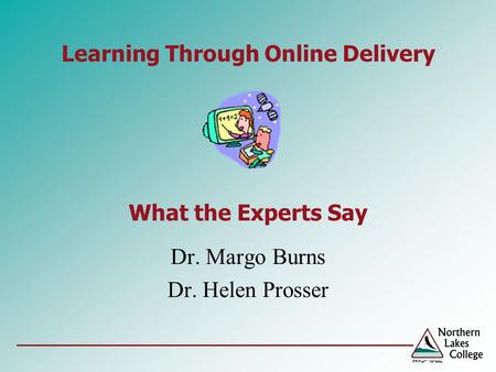 Learning Through Online Delivery What the Experts Say Dr. Margo Burns Dr. Helen Prosser.
