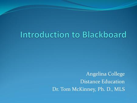 Angelina College Distance Education Dr. Tom McKinney, Ph. D., MLS.