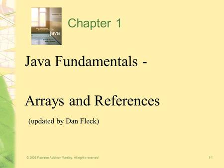 © 2006 Pearson Addison-Wesley. All rights reserved1-1 Chapter 1 Java Fundamentals - Arrays and References (updated by Dan Fleck)