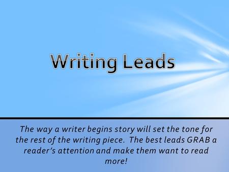 The way a writer begins story will set the tone for the rest of the writing piece. The best leads GRAB a reader’s attention and make them want to read.