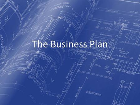 The Business Plan. What is a Blue Print? Blueprints What purpose does the blueprint serve? Who is responsible for the blueprint? – Who helps build it.