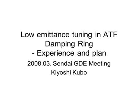 Low emittance tuning in ATF Damping Ring - Experience and plan 2008.03. Sendai GDE Meeting Kiyoshi Kubo.