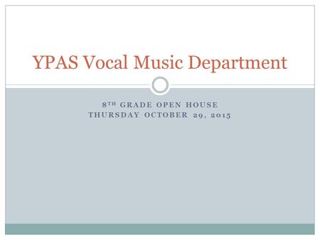 8 TH GRADE OPEN HOUSE THURSDAY OCTOBER 29, 2015 YPAS Vocal Music Department.