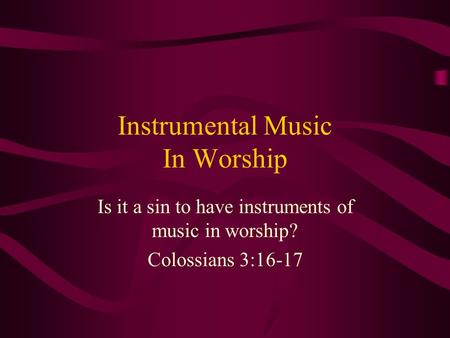 Instrumental Music In Worship Is it a sin to have instruments of music in worship? Colossians 3:16-17.
