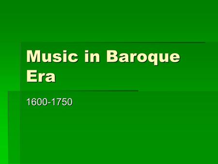 Music in Baroque Era 1600-1750. During the Era, the Arts…  Reflected excess, contrast, and tension  Had the purpose of rejecting limits  Sought to.
