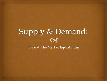 Price & The Market Equilibrium.   Demand and Supply interact and determine the price of a product, and the quantity bought or sold.  With competition,