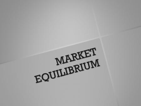 MARKET EQUILIBRIUM.   Market Equilibrium is when the quantity demanded and the quantity supplied at a particular price are EQUAL.   Equilibrium Price.