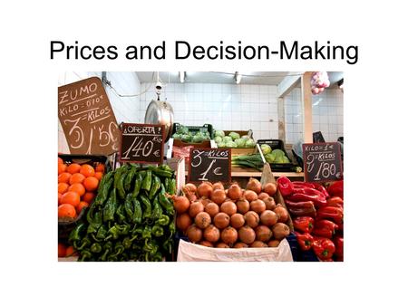 Prices and Decision-Making. Role of Prices Market economy- prices perform allocation function (FOR WHOM?) Advantages of prices –Neutral –Flexible –Free.