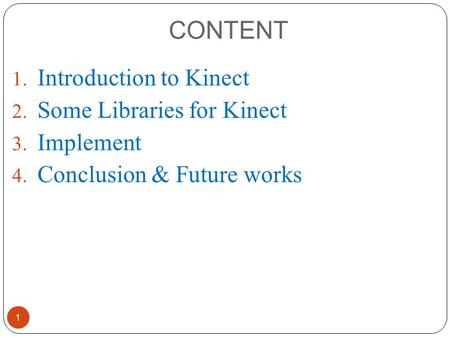 CONTENT 1. Introduction to Kinect 2. Some Libraries for Kinect 3. Implement 4. Conclusion & Future works 1.