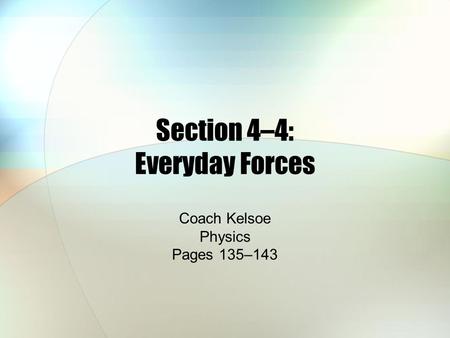 Section 4–4: Everyday Forces Coach Kelsoe Physics Pages 135–143.