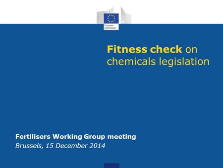 Fitness check on chemicals legislation Fertilisers Working Group meeting Brussels, 15 December 2014.
