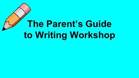 The Parent’s Guide to Writing Workshop. Writing Expectations Students will write independently with stamina. Students will write to communicate ideas.