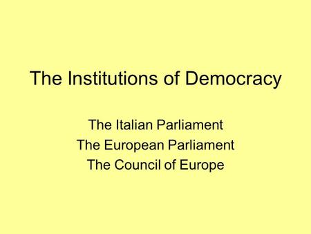 The Institutions of Democracy The Italian Parliament The European Parliament The Council of Europe.