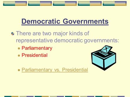 Democratic Governments There are two major kinds of representative democratic governments: Parliamentary Presidential Parliamentary vs. Presidential.