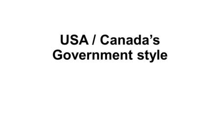 USA / Canada’s Government style. Limited Government Although they are both limited governments, they are very different in style and make up.