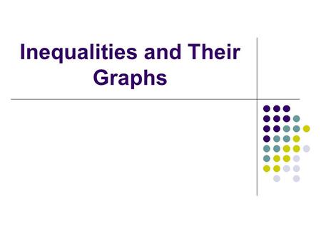 Inequalities and Their Graphs Inequalities – What do they mean in words? Less than or smaller than Fewer than Less than or equal to At most No more than.
