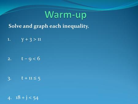 Solve and graph each inequality. 1.y + 3 > 11 2.t – 9 < 6 3.t + 11 ≤ 5 4. 18 + j < 54.